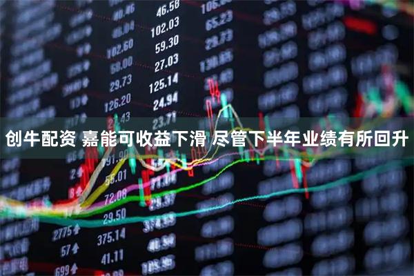 创牛配资 嘉能可收益下滑 尽管下半年业绩有所回升
