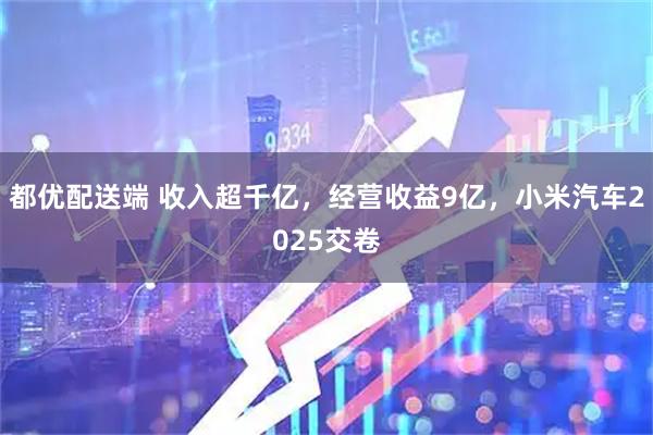 都优配送端 收入超千亿，经营收益9亿，小米汽车2025交卷