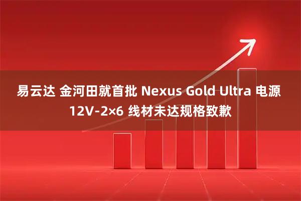 易云达 金河田就首批 Nexus Gold Ultra 电源 12V-2×6 线材未达规格致歉