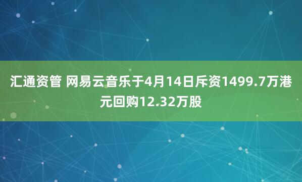 汇通资管 网易云音乐于4月14日斥资1499.7万港元回购12.32万股
