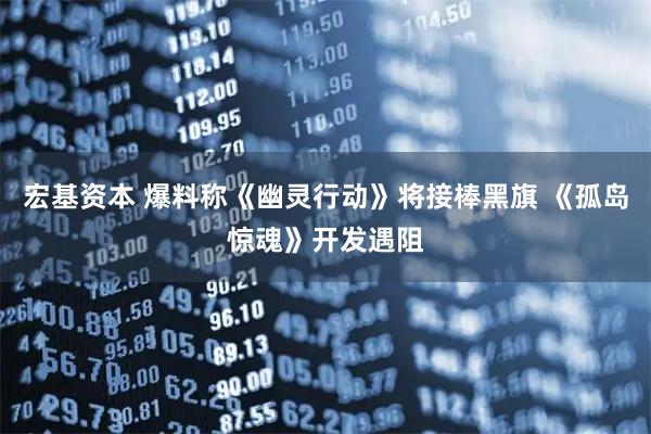 宏基资本 爆料称《幽灵行动》将接棒黑旗 《孤岛惊魂》开发遇阻