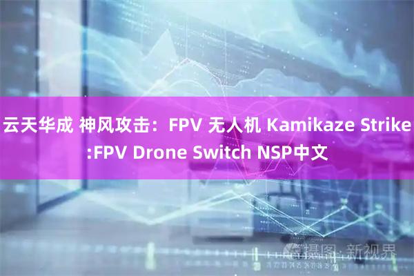 云天华成 神风攻击：FPV 无人机 Kamikaze Strike:FPV Drone Switch NSP中文
