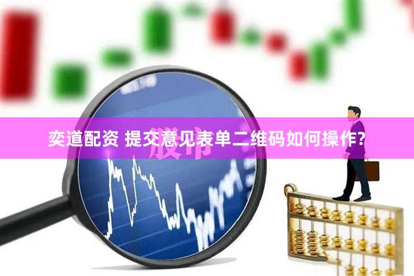 奕道配资 提交意见表单二维码如何操作?