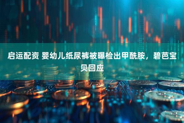启运配资 婴幼儿纸尿裤被曝检出甲酰胺，碧芭宝贝回应
