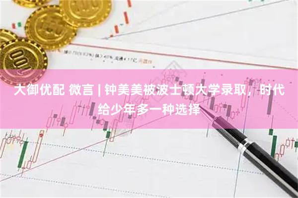大御优配 微言 | 钟美美被波士顿大学录取，时代给少年多一种选择