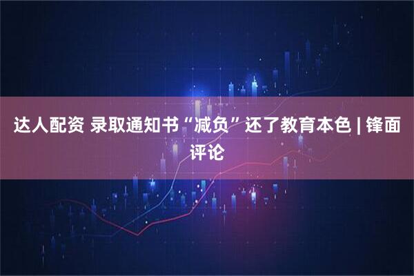 达人配资 录取通知书“减负”还了教育本色 | 锋面评论