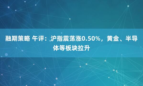 融期策略 午评：沪指震荡涨0.50%，黄金、半导体等板块拉升