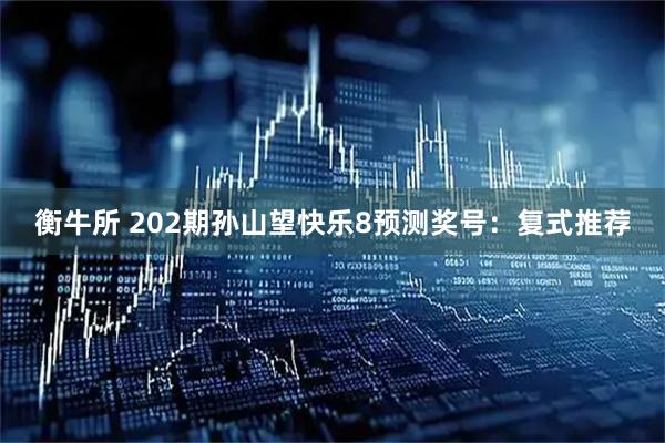 衡牛所 202期孙山望快乐8预测奖号:复式推荐